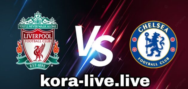 نتيجة مباراة ليفربول وتشيلسي بث مباشر عبر كورة لايف kora live اليوم 13-08-2023 في الدوري الإنجليزي